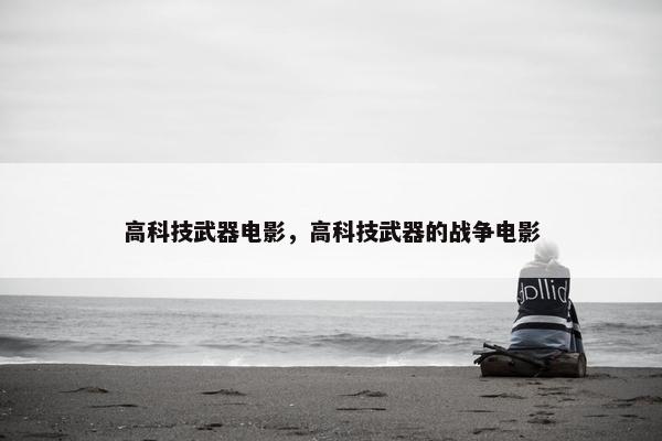 高科技武器电影，高科技武器的战争电影