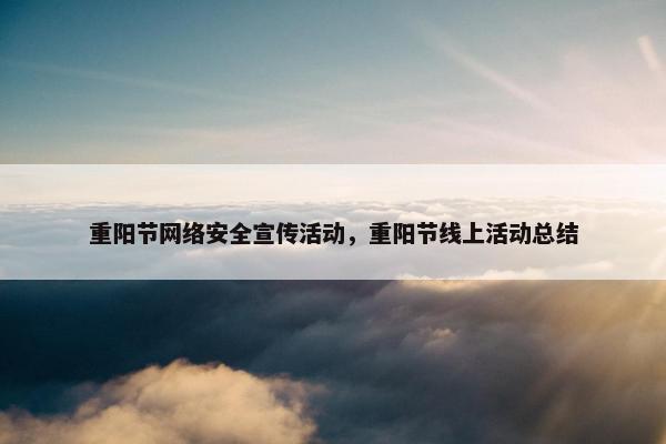 重阳节网络安全宣传活动，重阳节线上活动总结