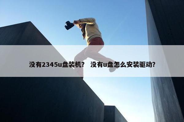 没有2345u盘装机？ 没有u盘怎么安装驱动？