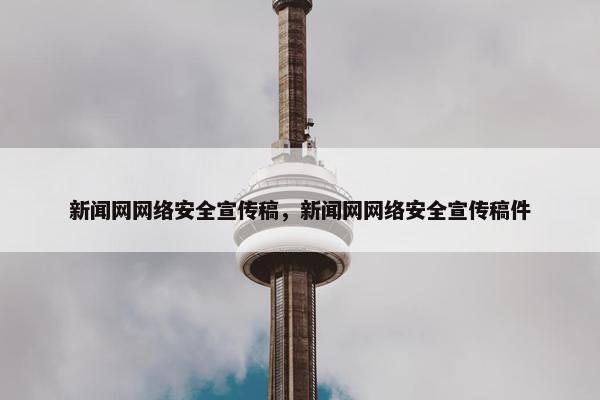 新闻网网络安全宣传稿，新闻网网络安全宣传稿件