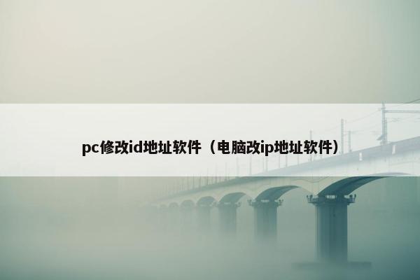 pc修改id地址软件（电脑改ip地址软件）