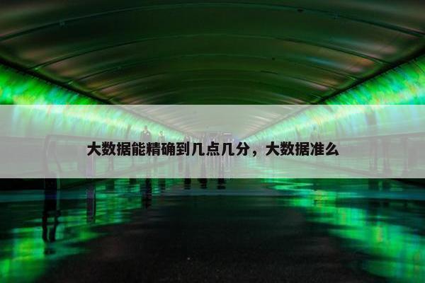 大数据能精确到几点几分，大数据准么
