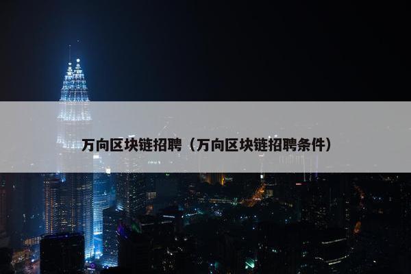 万向区块链招聘（万向区块链招聘条件）