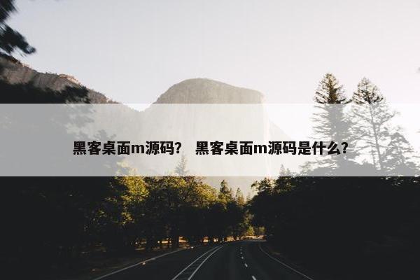黑客桌面m源码？ 黑客桌面m源码是什么？