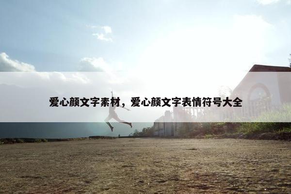 爱心颜文字素材，爱心颜文字表情符号大全