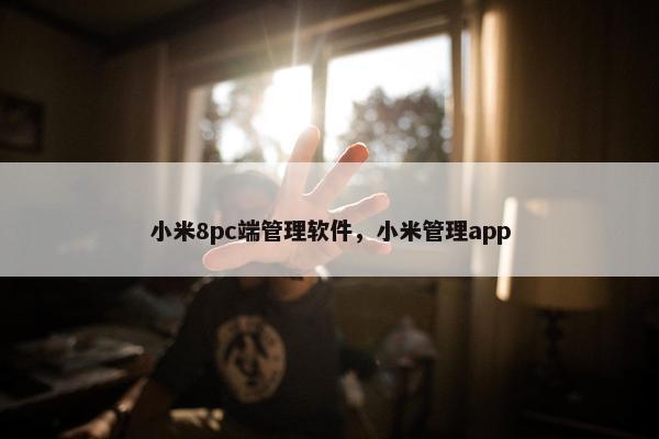 小米8pc端管理软件，小米管理app
