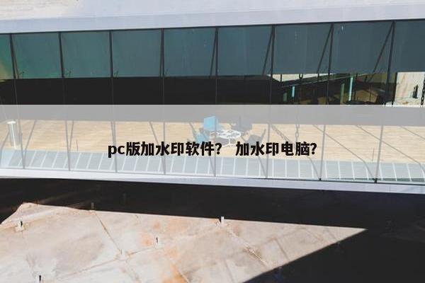 pc版加水印软件？ 加水印电脑？