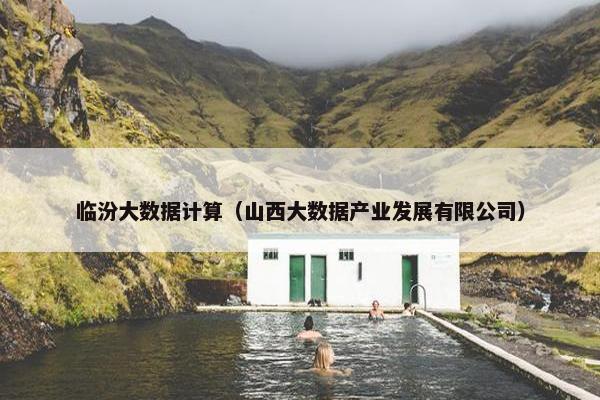 临汾大数据计算（山西大数据产业发展有限公司）