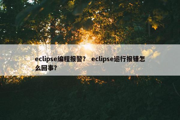 eclipse编程报警？ eclipse运行报错怎么回事？