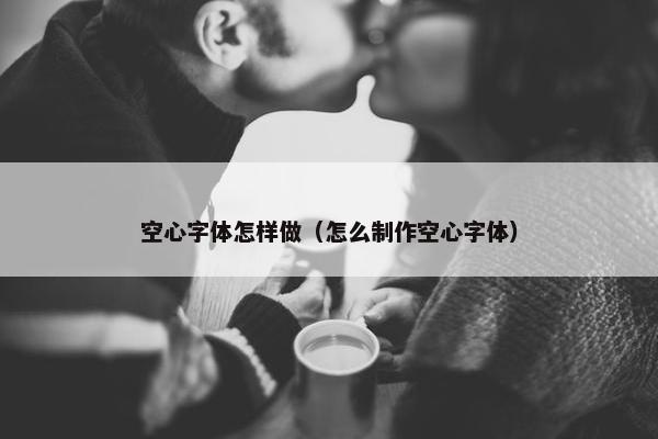 空心字体怎样做（怎么制作空心字体）