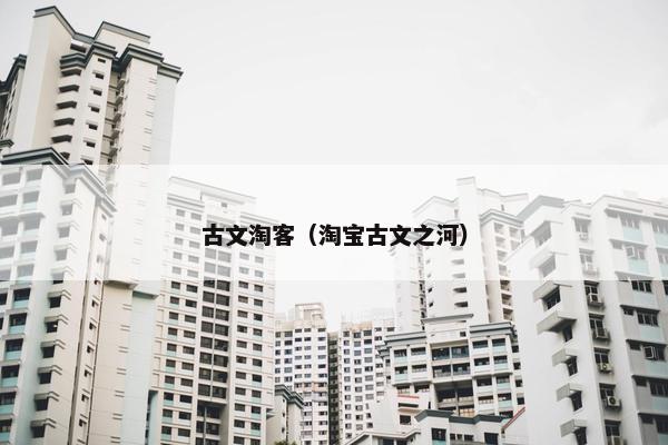 古文淘客（淘宝古文之河）