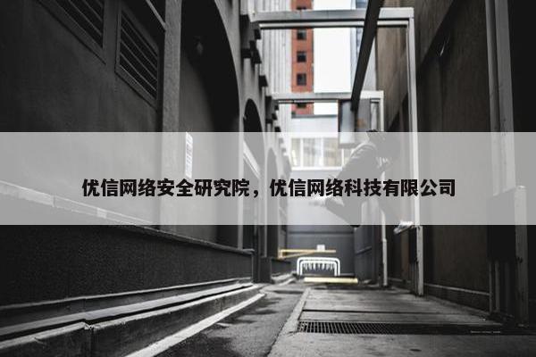 优信网络安全研究院，优信网络科技有限公司