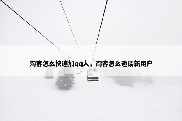 淘客怎么快速加qq人，淘客怎么邀请新用户