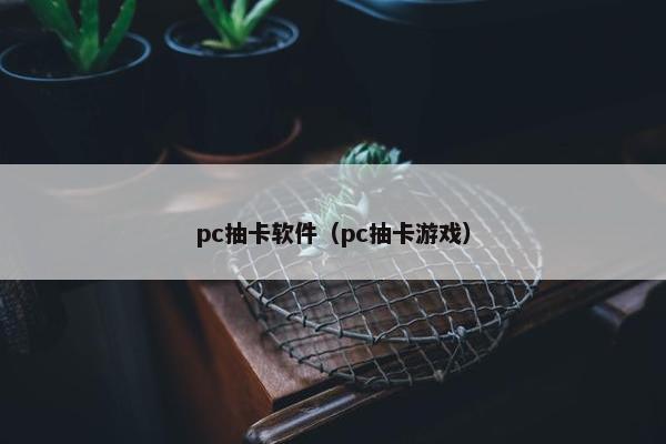 pc抽卡软件（pc抽卡游戏）
