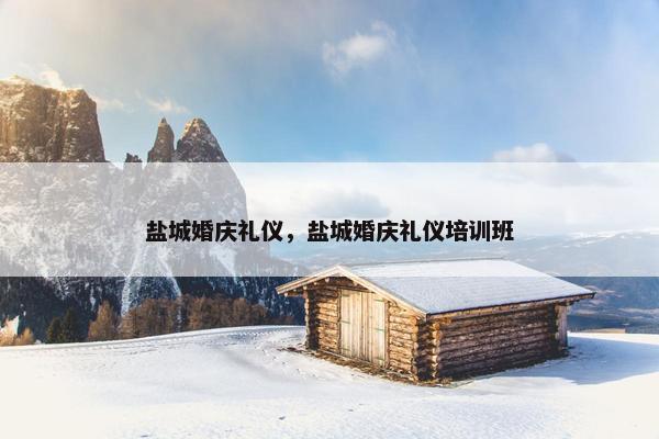 盐城婚庆礼仪，盐城婚庆礼仪培训班