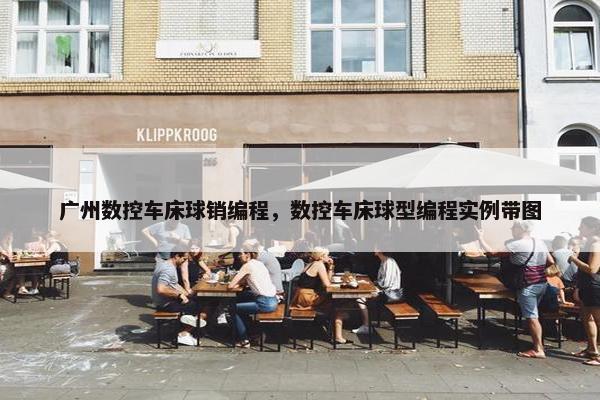 广州数控车床球销编程，数控车床球型编程实例带图