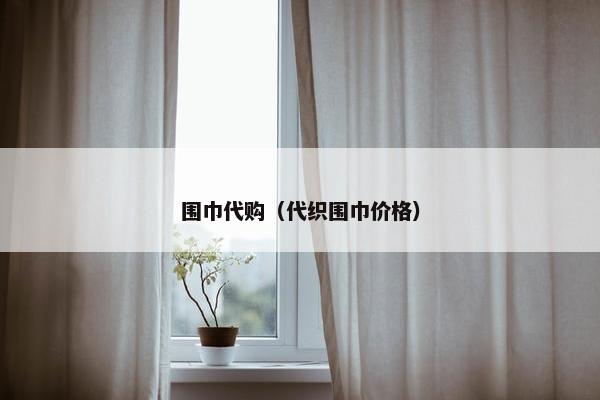 围巾代购（代织围巾价格）