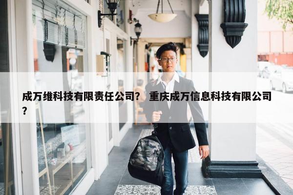 成万维科技有限责任公司？ 重庆成万信息科技有限公司？