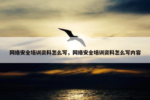网络安全培训资料怎么写，网络安全培训资料怎么写内容