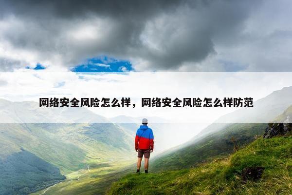 网络安全风险怎么样，网络安全风险怎么样防范