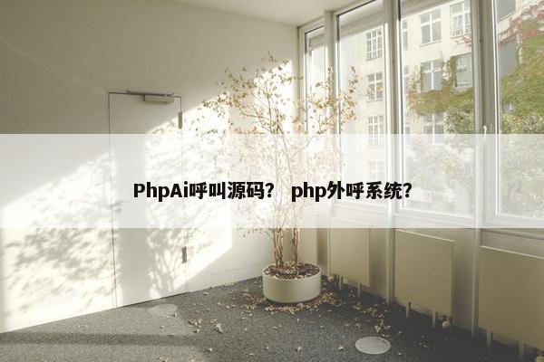 PhpAi呼叫源码？ php外呼系统？
