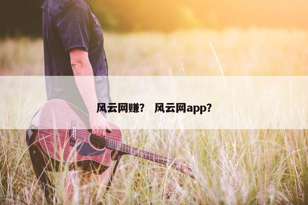 风云网赚？ 风云网app？