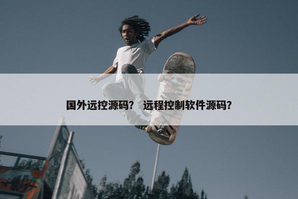 国外远控源码？ 远程控制软件源码？