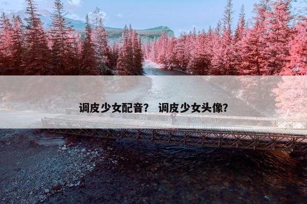 调皮少女配音？ 调皮少女头像？