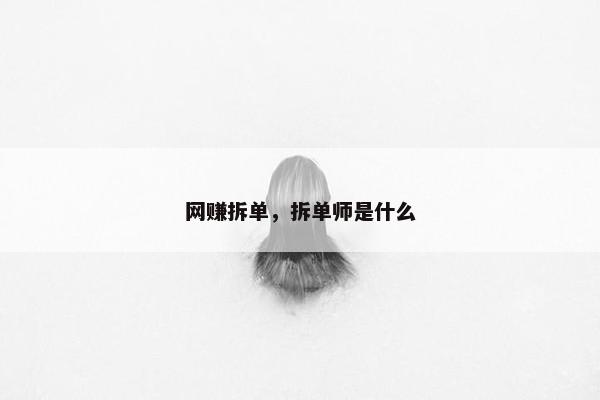 网赚拆单，拆单师是什么