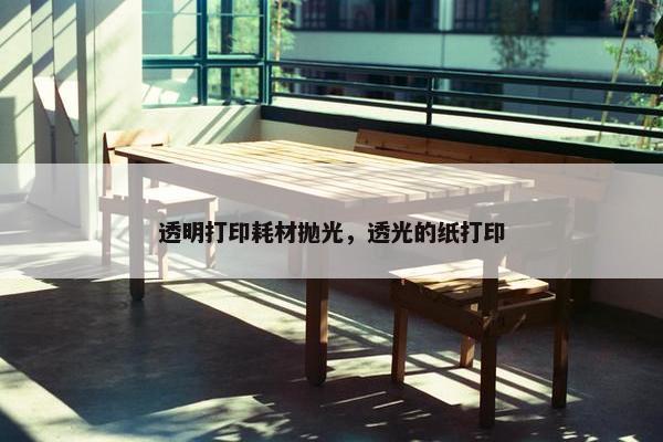 透明打印耗材抛光，透光的纸打印