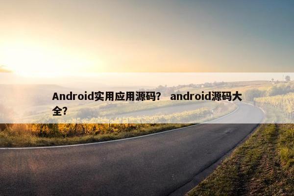 Android实用应用源码？ android源码大全？