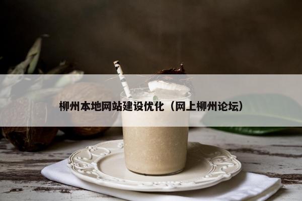 柳州本地网站建设优化（网上柳州论坛）