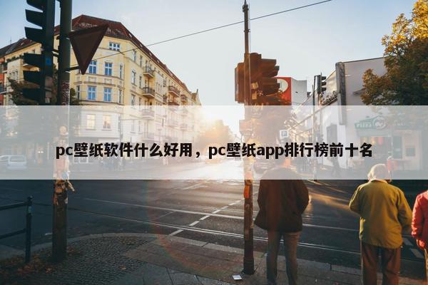 pc壁纸软件什么好用，pc壁纸app排行榜前十名