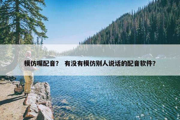 模仿嘴配音？ 有没有模仿别人说话的配音软件？