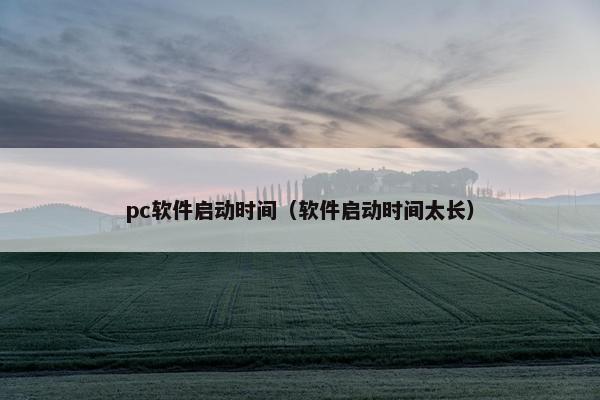 pc软件启动时间（软件启动时间太长）