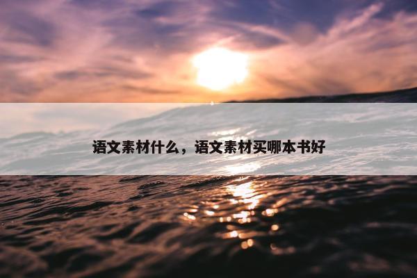 语文素材什么，语文素材买哪本书好