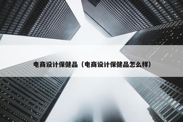 电商设计保健品（电商设计保健品怎么样）
