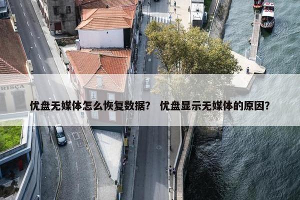 优盘无媒体怎么恢复数据？ 优盘显示无媒体的原因？