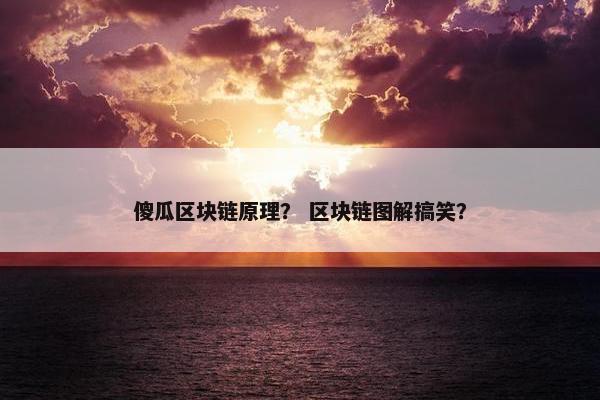 傻瓜区块链原理？ 区块链图解搞笑？