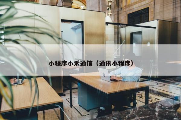 小程序小禾通信（通讯小程序）