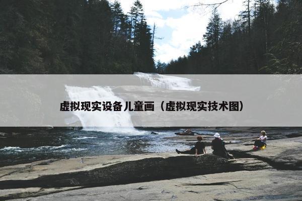 虚拟现实设备儿童画（虚拟现实技术图）