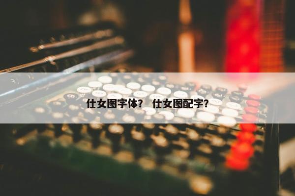仕女图字体？ 仕女图配字？