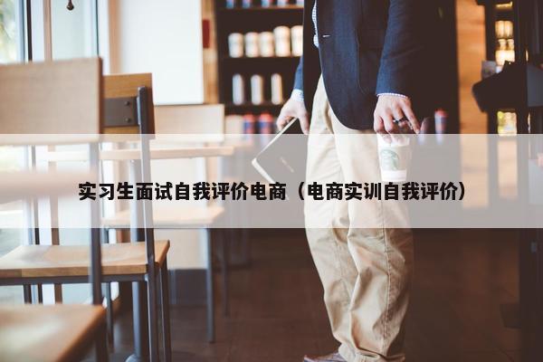实习生面试自我评价电商（电商实训自我评价）