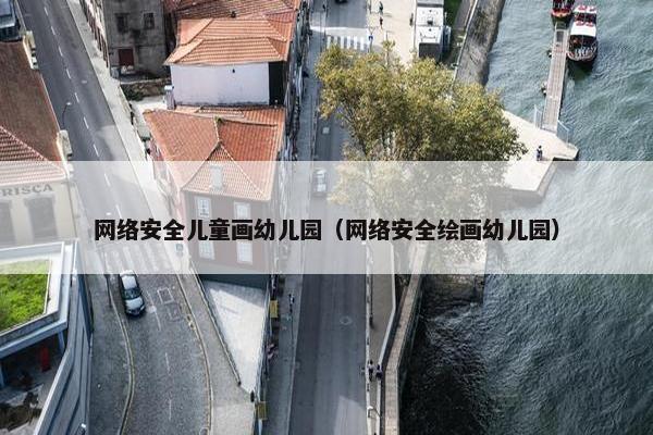 网络安全儿童画幼儿园（网络安全绘画幼儿园）