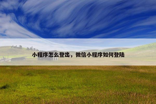 小程序怎么登出，微信小程序如何登陆