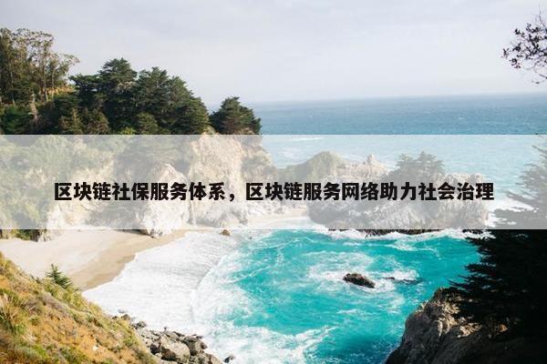 区块链社保服务体系，区块链服务网络助力社会治理