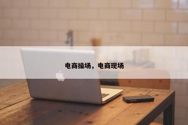 电商操场，电商现场