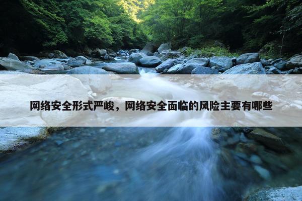 网络安全形式严峻，网络安全面临的风险主要有哪些