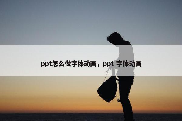 ppt怎么做字体动画，ppt 字体动画