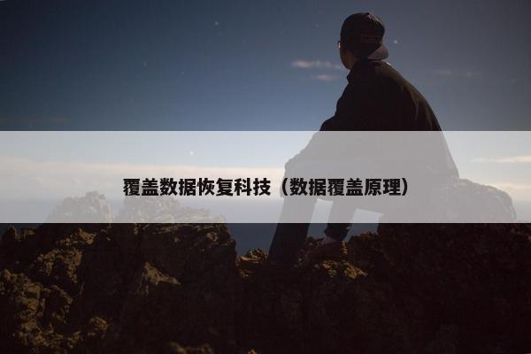覆盖数据恢复科技（数据覆盖原理）